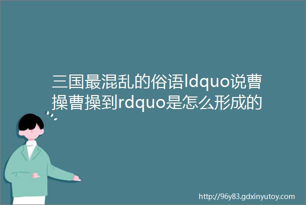 三国最混乱的俗语ldquo说曹操曹操到rdquo是怎么形成的